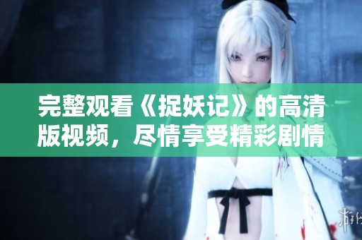 完整观看《捉妖记》的高清版视频，尽情享受精彩剧情