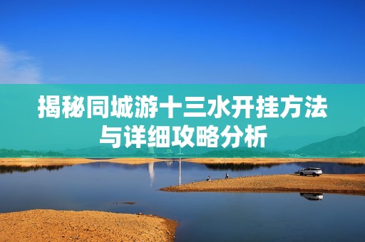 揭秘同城游十三水开挂方法与详细攻略分析