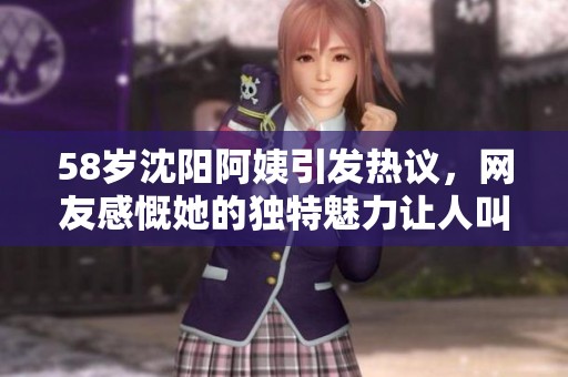 58岁沈阳阿姨引发热议，网友感慨她的独特魅力让人叫好