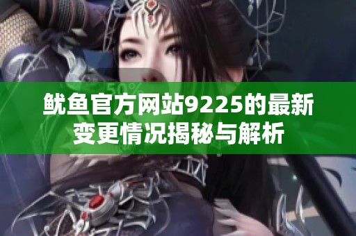 鱿鱼官方网站9225的最新变更情况揭秘与解析