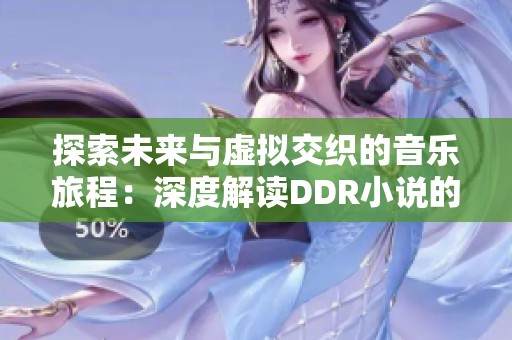 探索未来与虚拟交织的音乐旅程：深度解读DDR小说的魅力