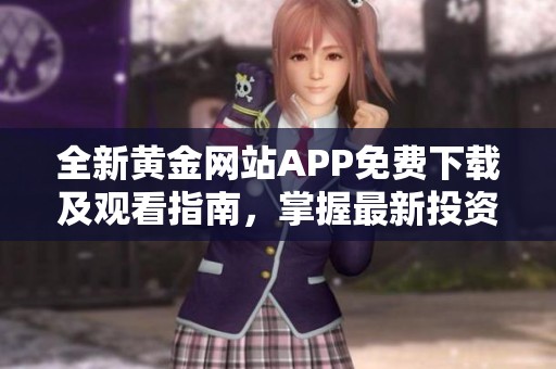 全新黄金网站APP免费下载及观看指南，掌握最新投资信息