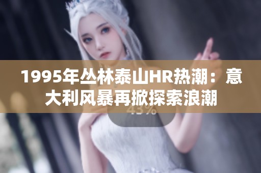 1995年丛林泰山HR热潮：意大利风暴再掀探索浪潮