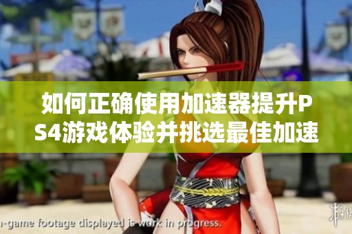 如何正确使用加速器提升PS4游戏体验并挑选最佳加速器