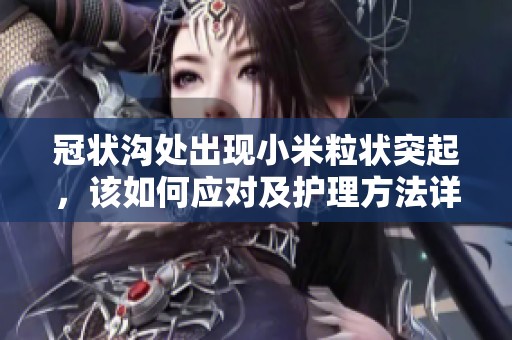 冠状沟处出现小米粒状突起，该如何应对及护理方法详解
