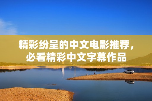 精彩纷呈的中文电影推荐，必看精彩中文字幕作品