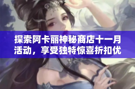 探索阿卡丽神秘商店十一月活动，享受独特惊喜折扣优惠