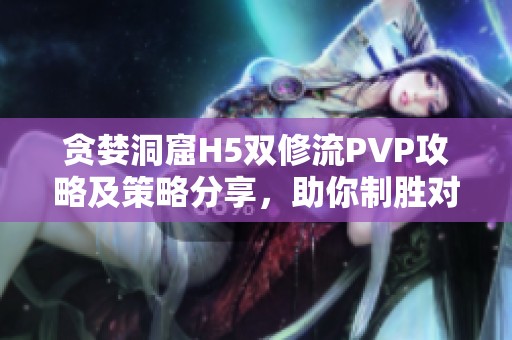 贪婪洞窟H5双修流PVP攻略及策略分享，助你制胜对战