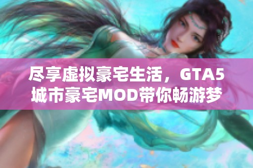 尽享虚拟豪宅生活，GTA5城市豪宅MOD带你畅游梦想家园