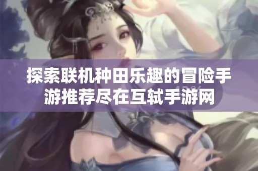 探索联机种田乐趣的冒险手游推荐尽在互轼手游网