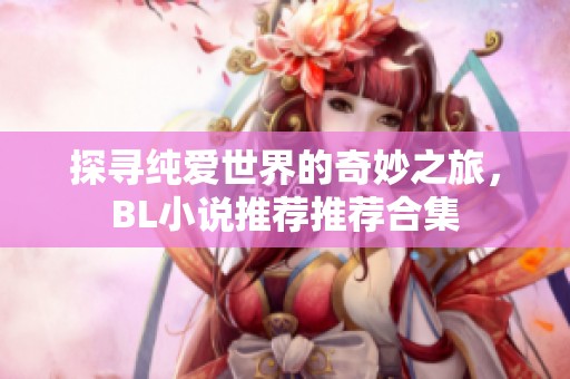 探寻纯爱世界的奇妙之旅，BL小说推荐推荐合集