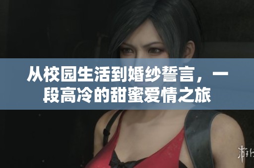 从校园生活到婚纱誓言，一段高冷的甜蜜爱情之旅