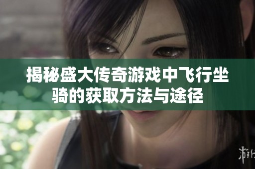 揭秘盛大传奇游戏中飞行坐骑的获取方法与途径