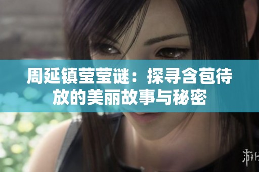 周延镇莹莹谜：探寻含苞待放的美丽故事与秘密