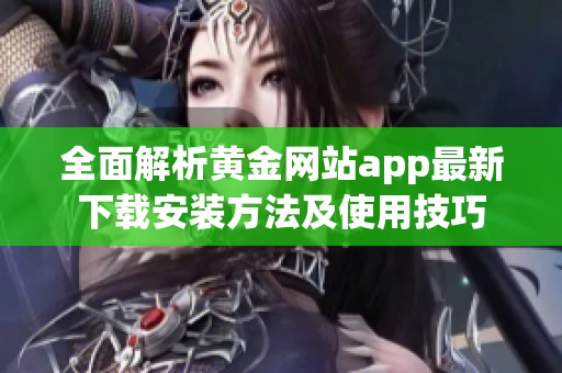 全面解析黄金网站app最新下载安装方法及使用技巧