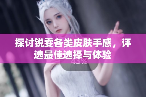探讨锐雯各类皮肤手感，评选最佳选择与体验