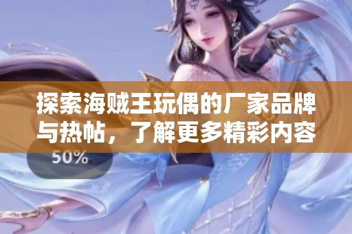 探索海贼王玩偶的厂家品牌与热帖，了解更多精彩内容