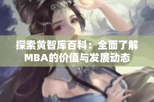 探索黄智库百科：全面了解MBA的价值与发展动态