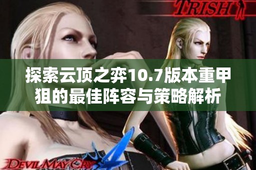 探索云顶之弈10.7版本重甲狙的最佳阵容与策略解析