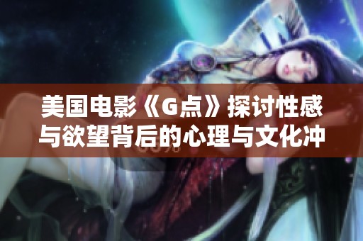 美国电影《G点》探讨性感与欲望背后的心理与文化冲突