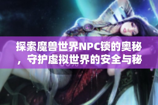 探索魔兽世界NPC锁的奥秘，守护虚拟世界的安全与秘密