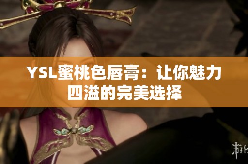 YSL蜜桃色唇膏：让你魅力四溢的完美选择