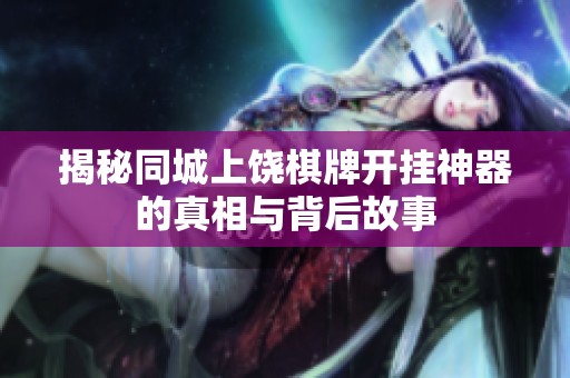 揭秘同城上饶棋牌开挂神器的真相与背后故事
