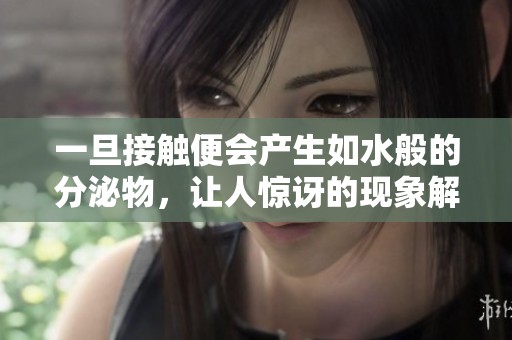 一旦接触便会产生如水般的分泌物，让人惊讶的现象解析