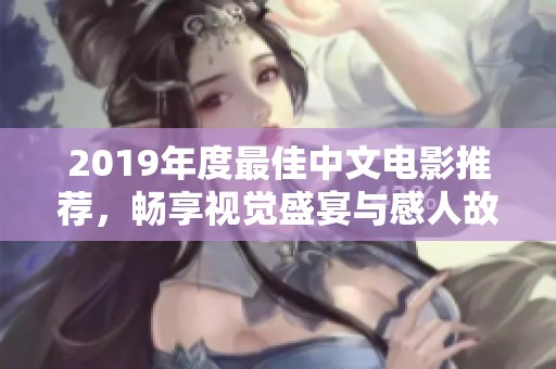 2019年度最佳中文电影推荐，畅享视觉盛宴与感人故事