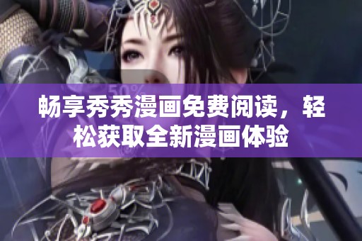 畅享秀秀漫画免费阅读，轻松获取全新漫画体验
