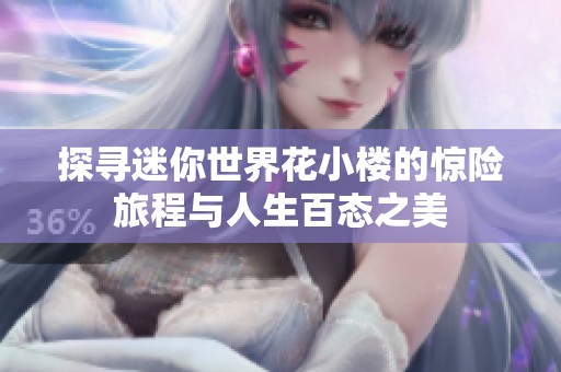 探寻迷你世界花小楼的惊险旅程与人生百态之美