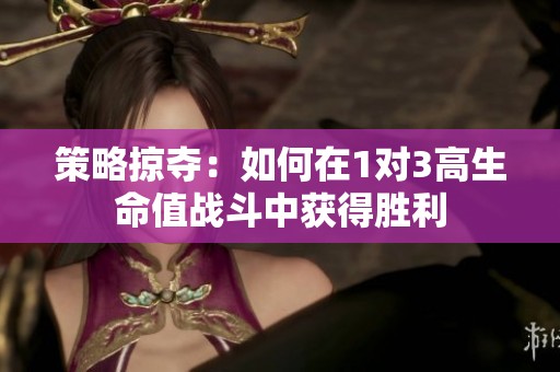 策略掠夺：如何在1对3高生命值战斗中获得胜利