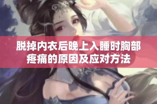 脱掉内衣后晚上入睡时胸部疼痛的原因及应对方法