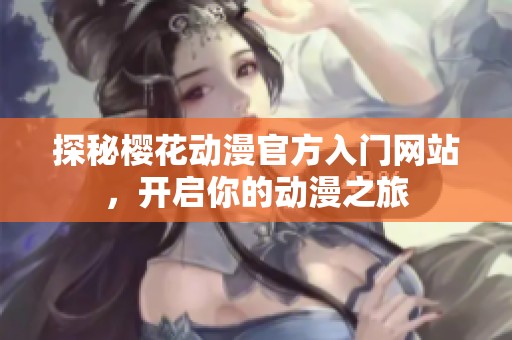 探秘樱花动漫官方入门网站，开启你的动漫之旅