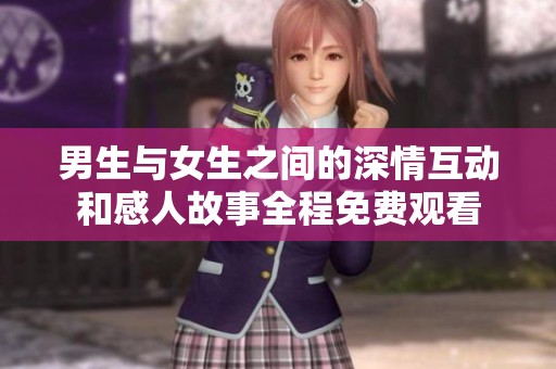 男生与女生之间的深情互动和感人故事全程免费观看