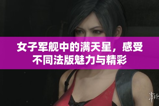 女子军舰中的满天星，感受不同法版魅力与精彩