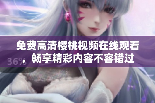 免费高清樱桃视频在线观看，畅享精彩内容不容错过