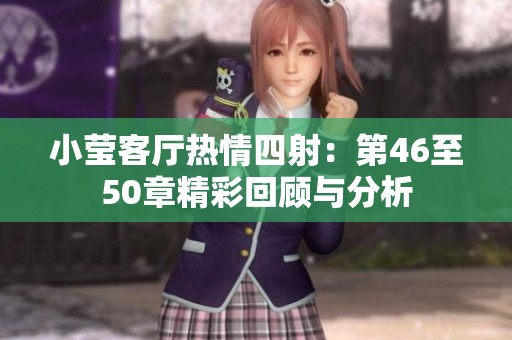 小莹客厅热情四射：第46至50章精彩回顾与分析