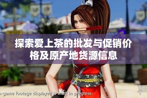 探索爱上茶的批发与促销价格及原产地货源信息