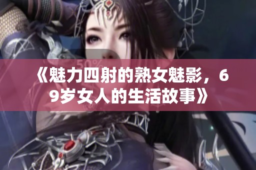 《魅力四射的熟女魅影，69岁女人的生活故事》