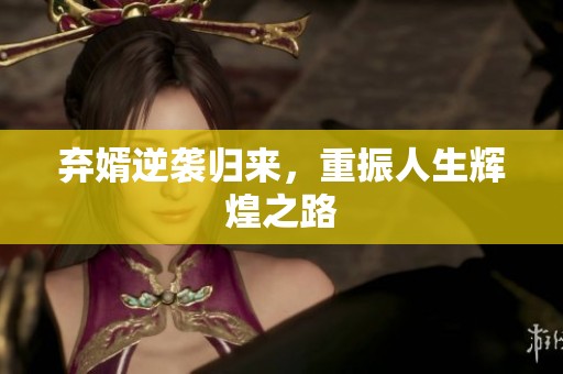 弃婿逆袭归来，重振人生辉煌之路