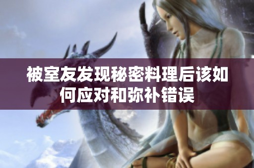 被室友发现秘密料理后该如何应对和弥补错误
