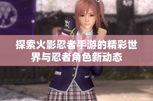 探索火影忍者手游的精彩世界与忍者角色新动态