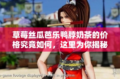 草莓丝瓜芭乐鸭脖奶茶的价格究竟如何，这里为你揭秘