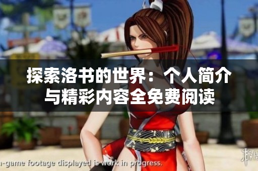 探索洛书的世界：个人简介与精彩内容全免费阅读