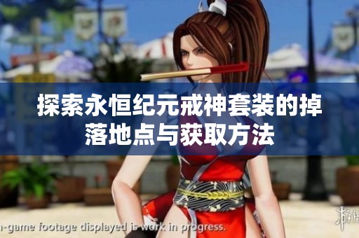 探索永恒纪元戒神套装的掉落地点与获取方法