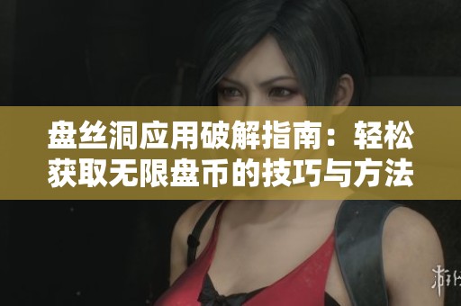 盘丝洞应用破解指南：轻松获取无限盘币的技巧与方法