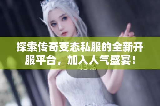 探索传奇变态私服的全新开服平台，加入人气盛宴！