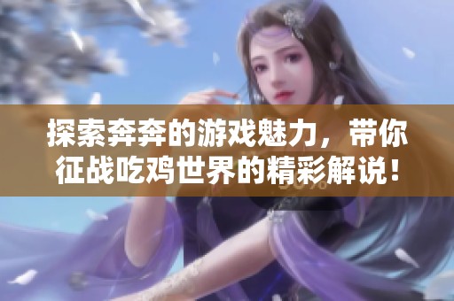 探索奔奔的游戏魅力，带你征战吃鸡世界的精彩解说！