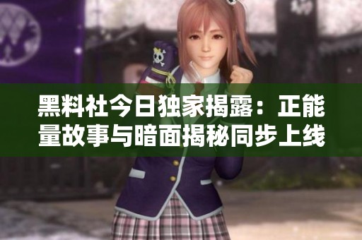 黑料社今日独家揭露：正能量故事与暗面揭秘同步上线
